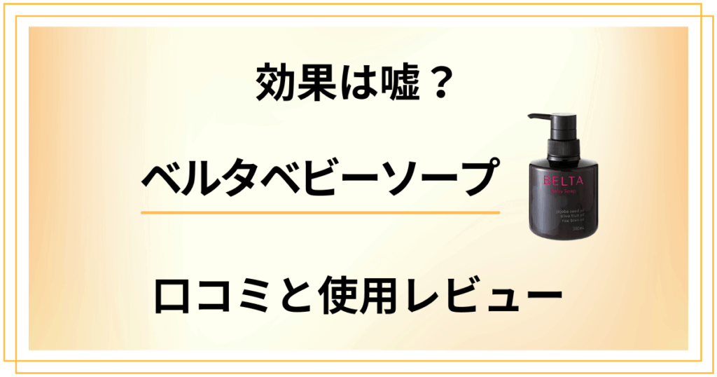 【効果は嘘？】ベルタベビーソープの口コミでの評判と使用レビュー