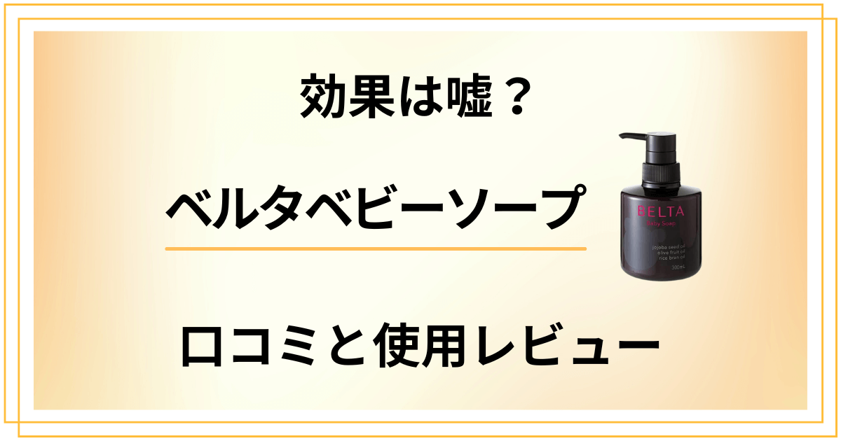 【効果は嘘?】ベルタベビーソープの口コミでの評判と使用レビュー