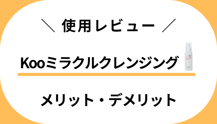 【使用レビュー】Kooミラクルクレンジングのメリット・デメリット