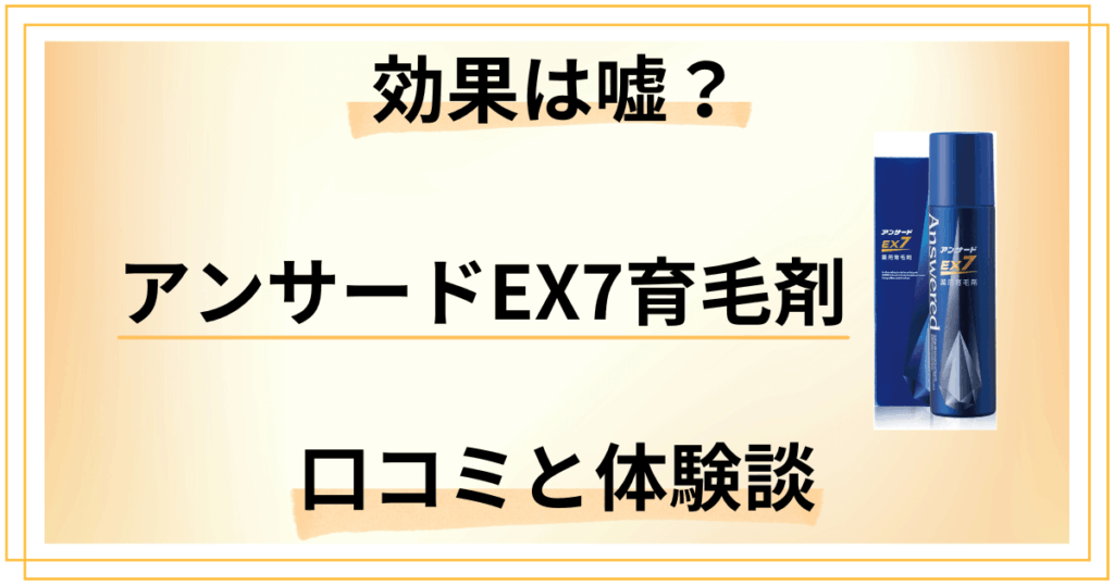【評判検証】効果は嘘？アンサードEX7育毛剤の口コミと使用レビュー