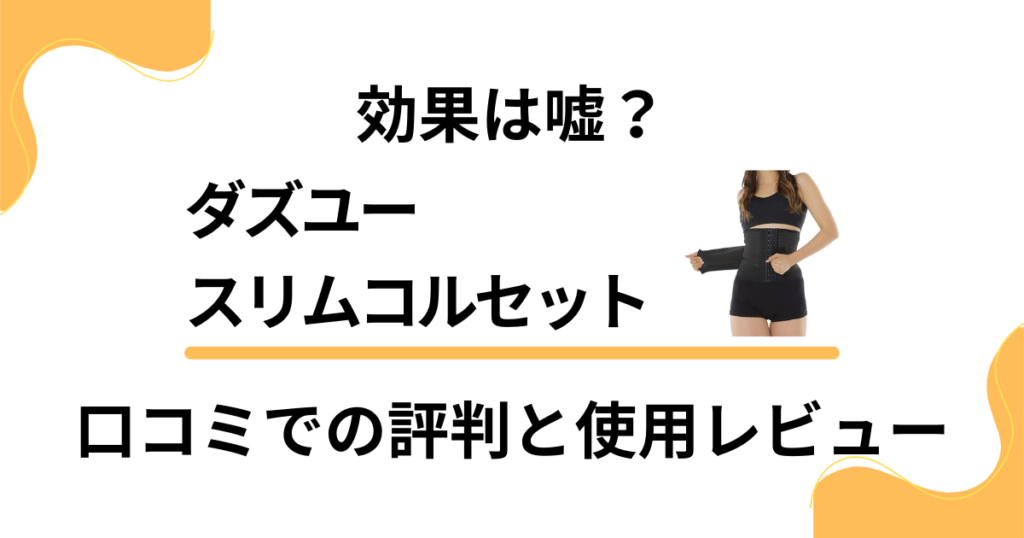 【効果は嘘？】ダズユースリムコルセットの口コミでの評判と使用レビュー