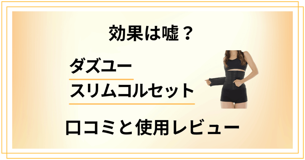 【効果は嘘？】ダズユースリムコルセットの口コミでの評判と使用レビュー