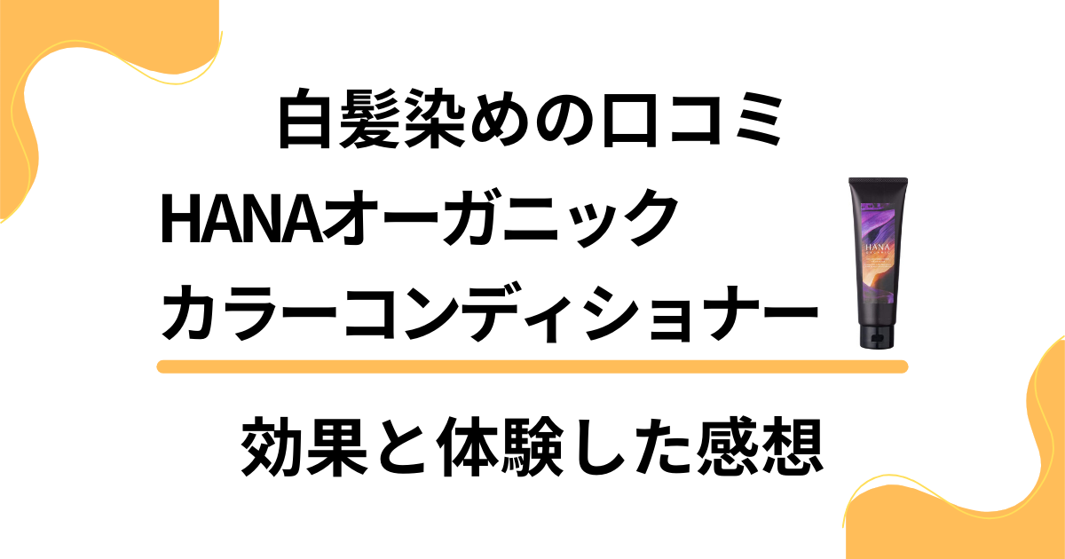 【白髪染めの口コミ】HANAオーガニックカラーコンディショナーの効果と体験した感想