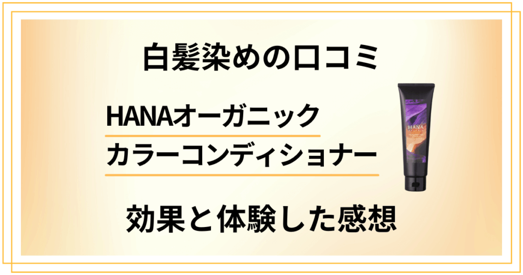 【白髪染めの口コミ】HANAオーガニックカラーコンディショナーの効果と体験した感想