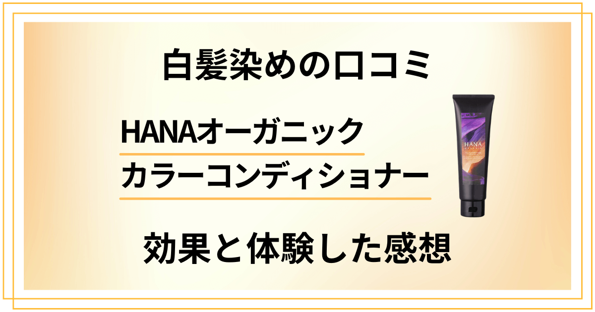 【白髪染めの口コミ】HANAオーガニックカラーコンディショナーの効果と体験した感想