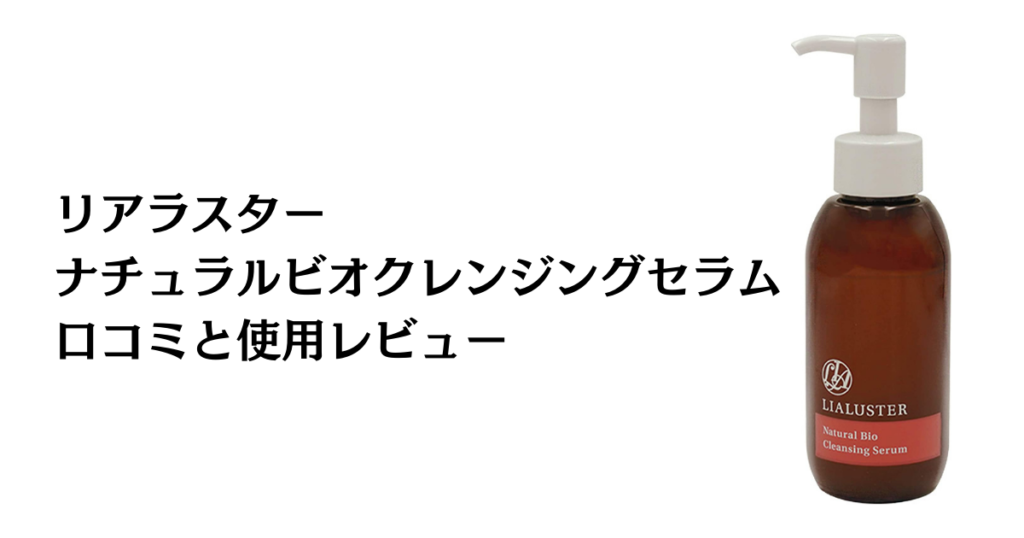 【評判】効果は嘘？リアラスター ナチュラルビオクレンジングセラムの口コミと使用レビュー