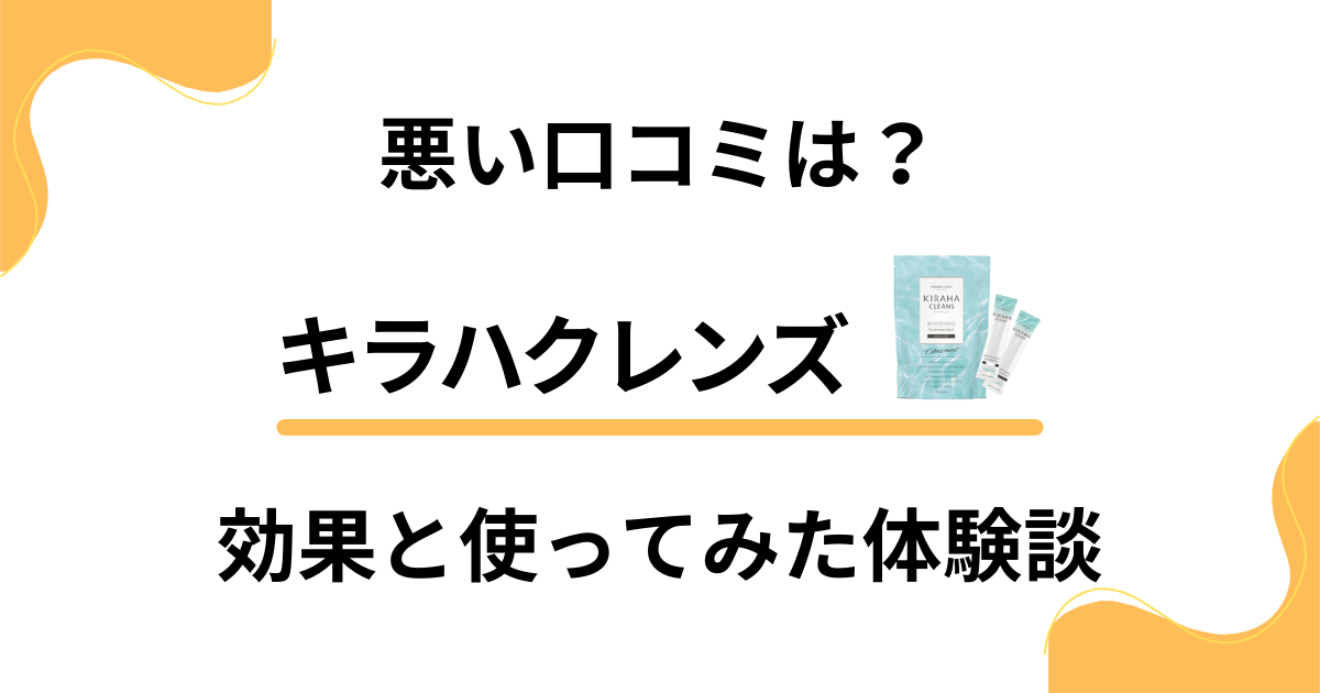 【悪い口コミは？】評判どう？キラハクレンズの効果と使ってみた体験談