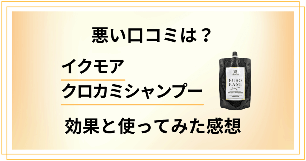【悪い口コミは？】イクモアクロカミシャンプーの効果と使ってみた体験談