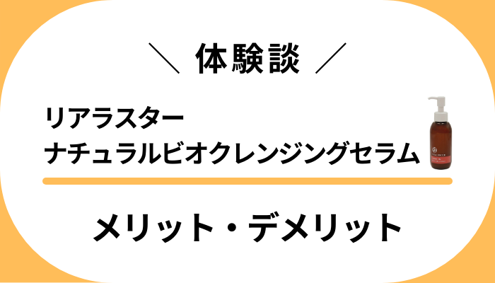 【体験談】リアラスター ナチュラルビオクレンジングセラムのメリット・デメリット