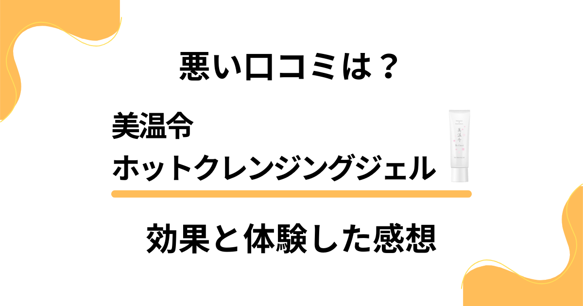 【悪い口コミは？】美温令ホットクレンジングジェルの効果と体験した感想