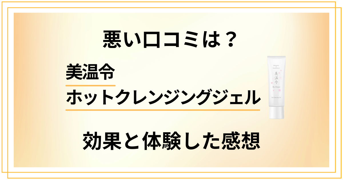 【悪い口コミは？】美温令ホットクレンジングジェルの効果と体験した感想