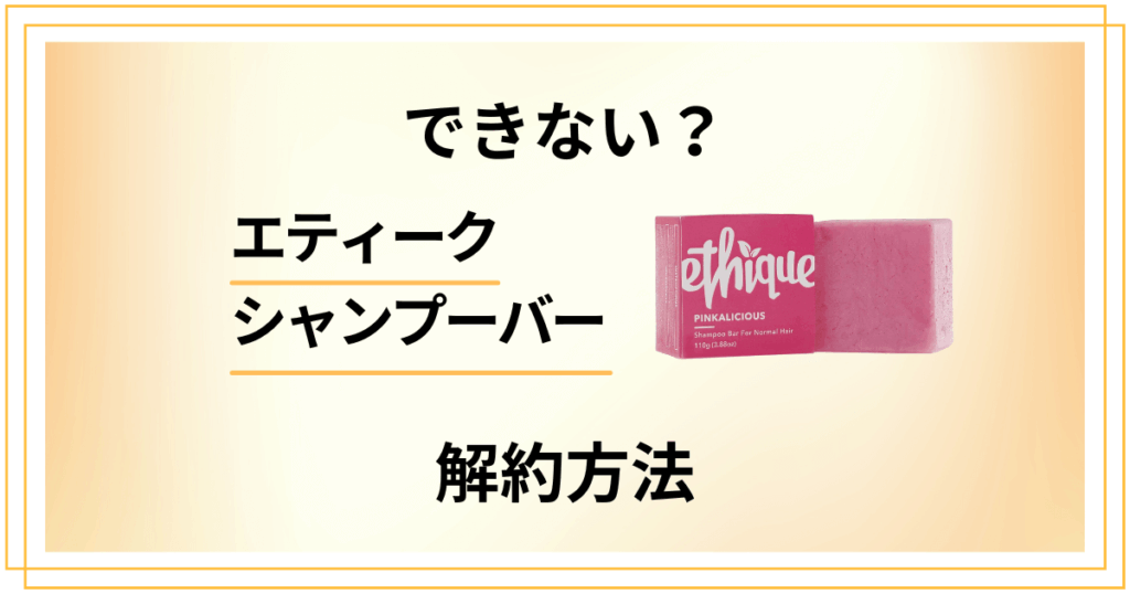 【できない？】エティークシャンプーバーの解約方法や返品方法を優しく解説