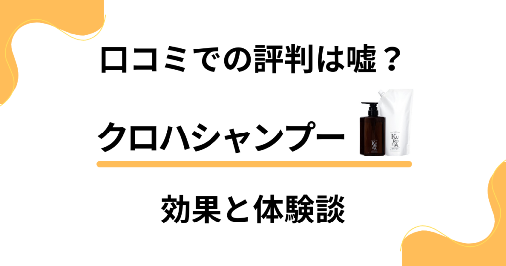 【口コミでの評判は嘘？】クロハシャンプーの効果と体験談