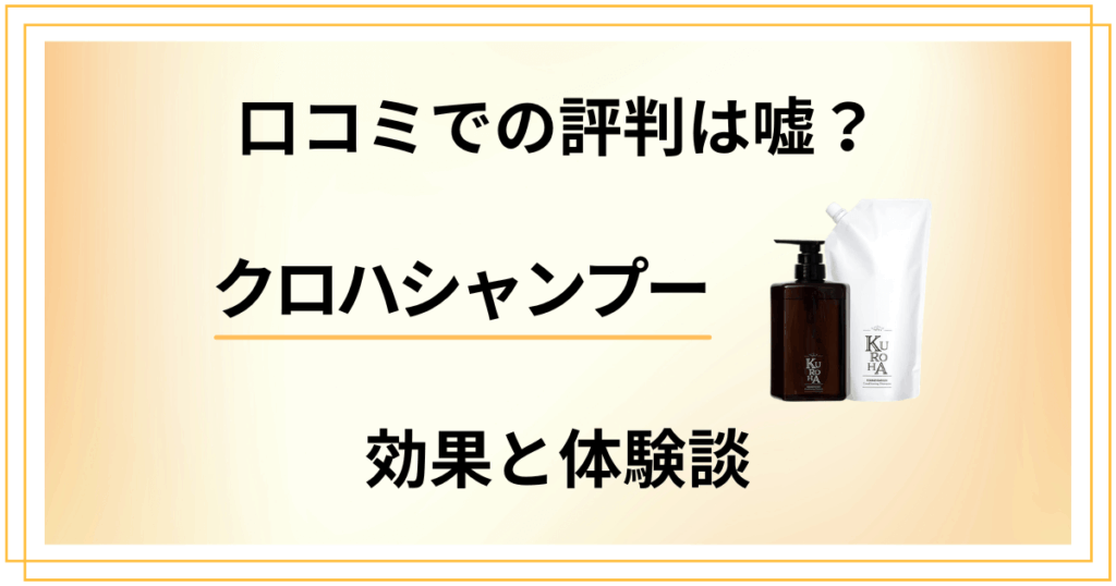 【口コミでの評判は嘘？】クロハシャンプーの効果と体験談