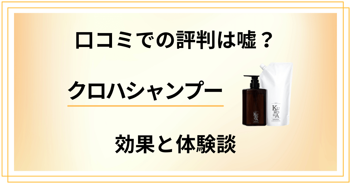 【口コミでの評判は嘘?】クロハシャンプーの効果と体験談