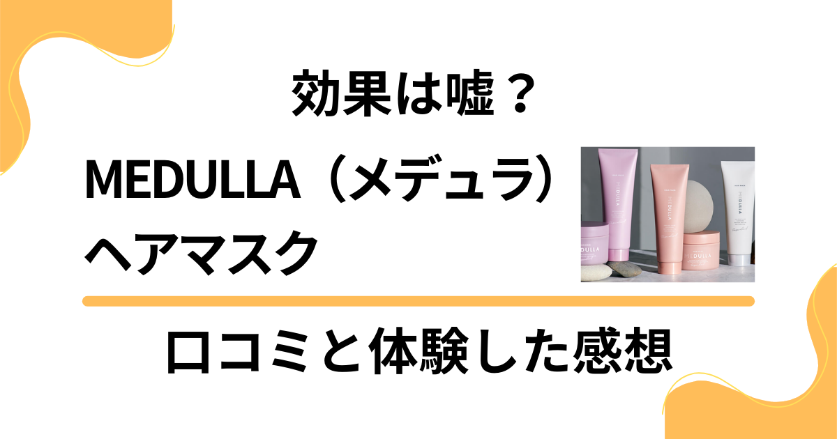 【評判検証】効果は嘘？MEDULLA（メデュラ）ヘアマスクの口コミと体験した感想