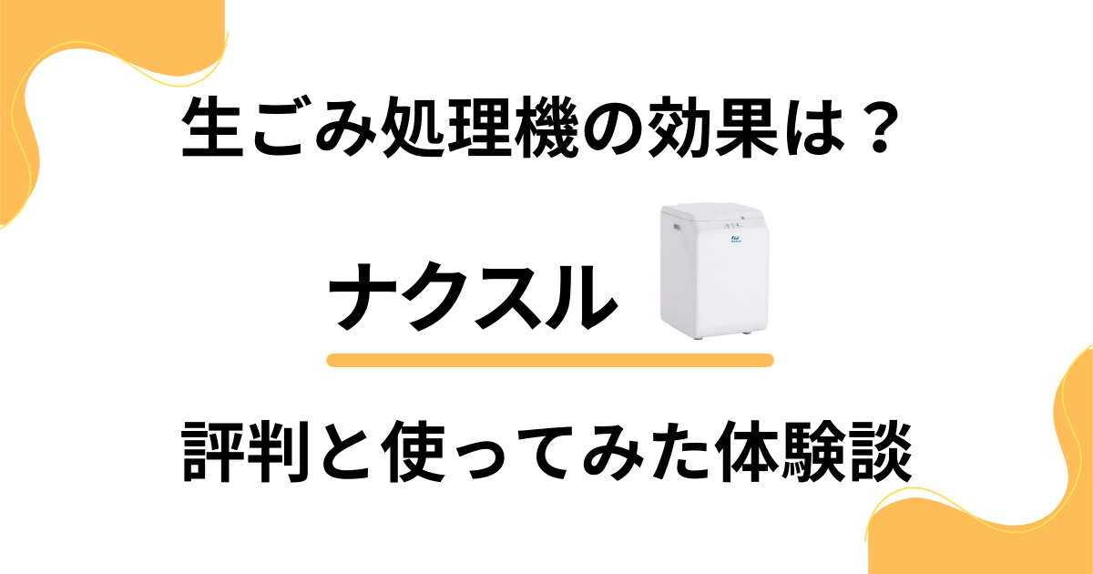 【生ごみ処理機の効果は？】ナクスルの評判と使ってみた体験談