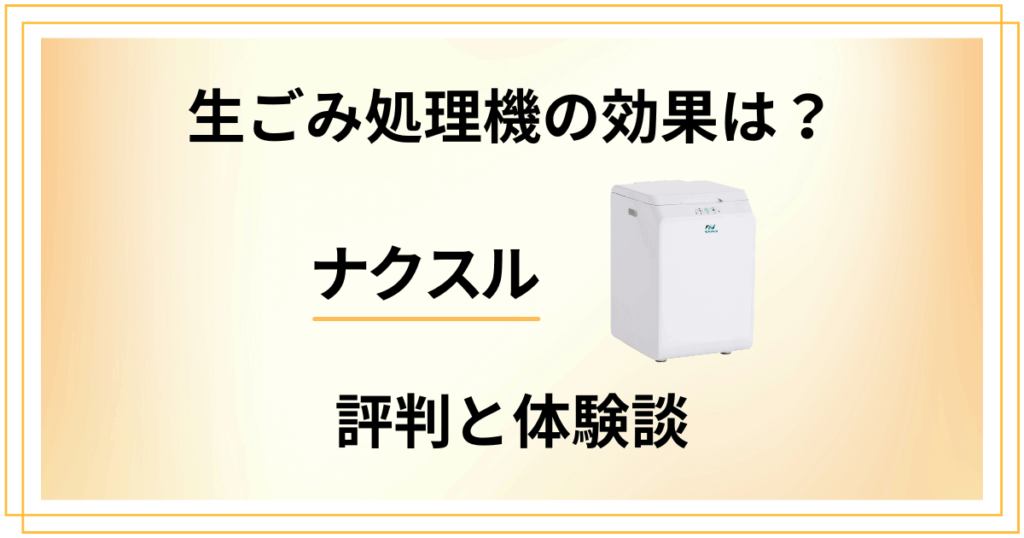 【生ごみ処理機の効果は？】ナクスルの評判と使ってみた体験談