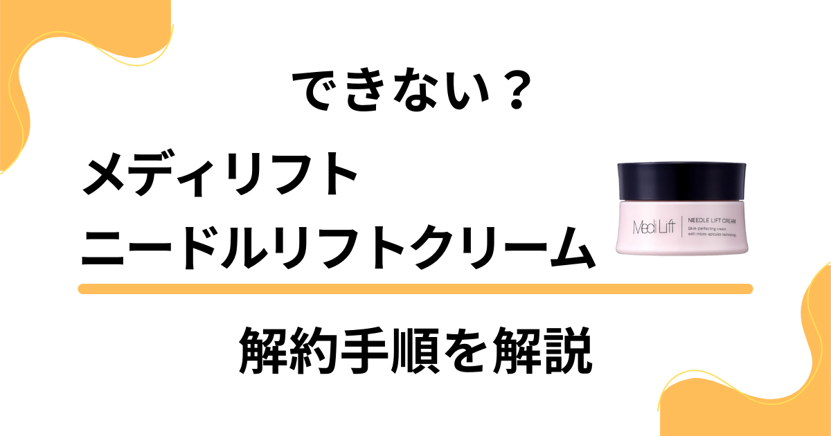 【丁寧に解説】メディリフト ニードルリフトクリームの解約手順