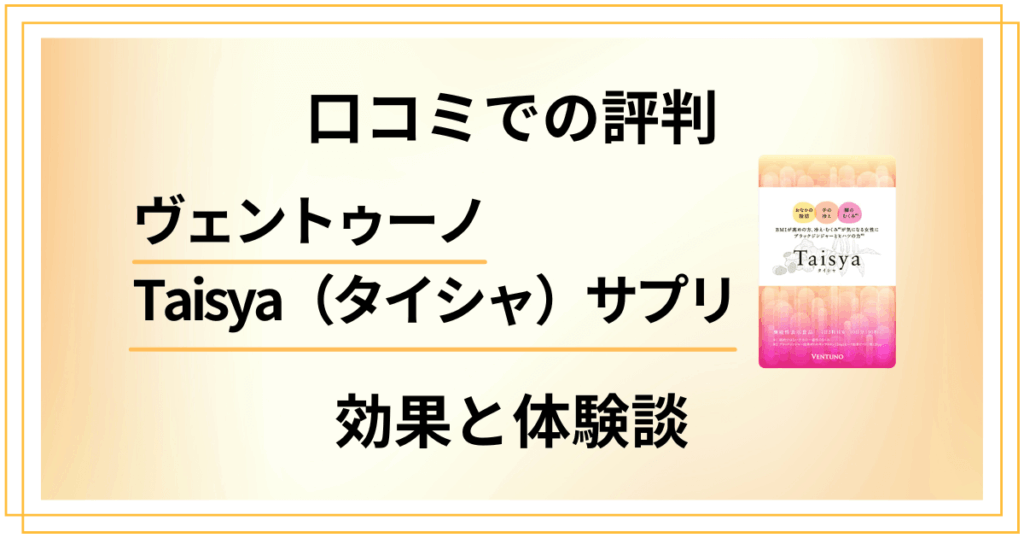 【口コミでの評判】ヴェントゥーノTaisya（タイシャ）サプリの効果と体験談
