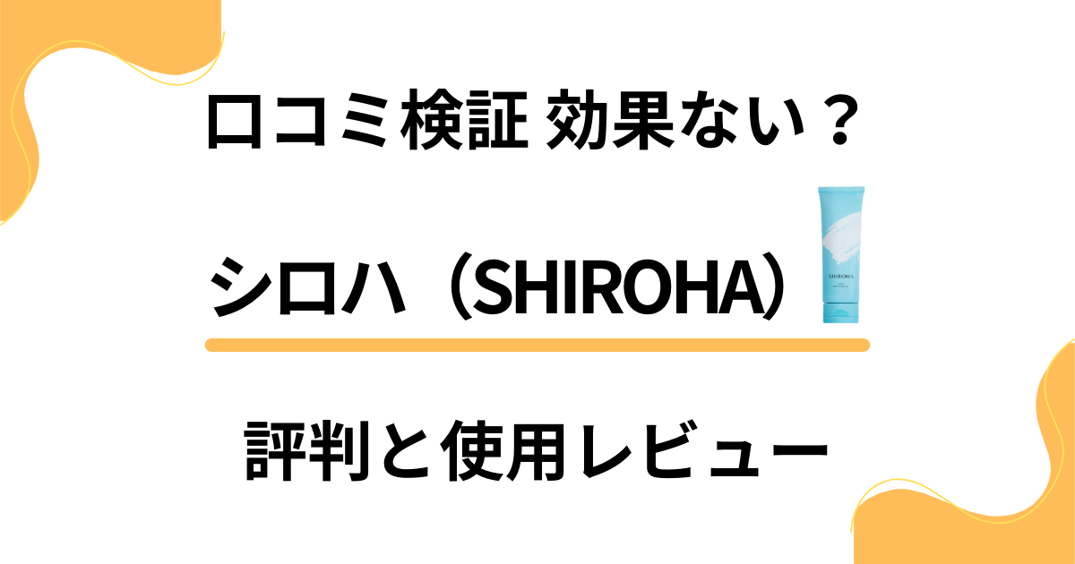 【口コミ検証】効果ない？シロハ（SHIROHA）の評判と使用レビュー