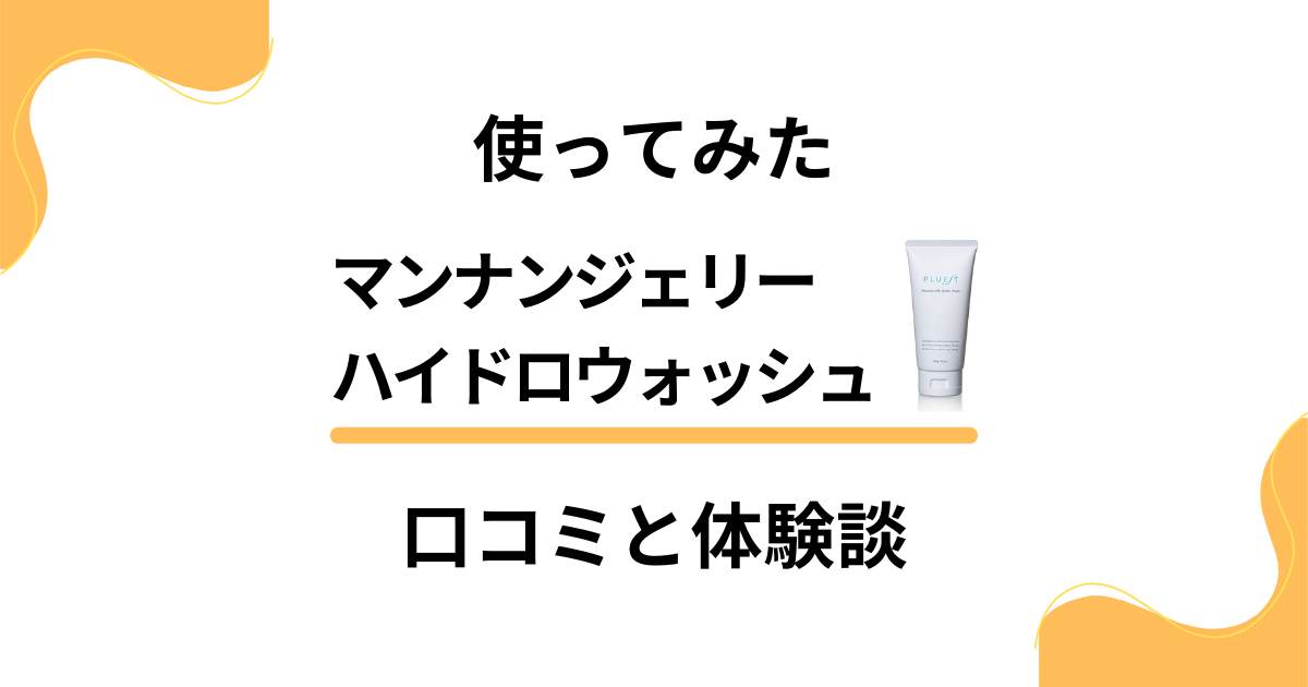 【使ってみた】マンナンジェリーハイドロウォッシュの口コミと体験談