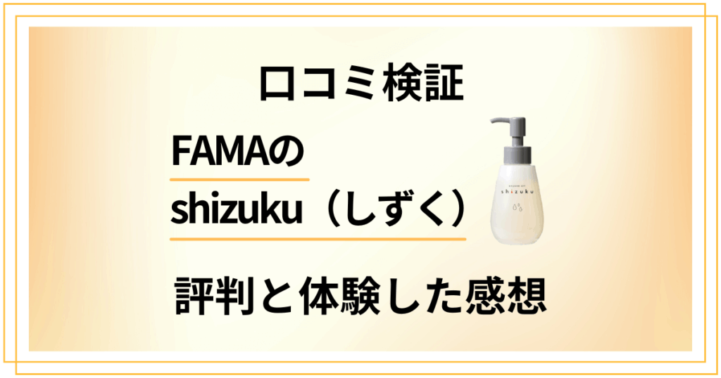 【口コミ検証】効果は嘘？FAMAのshizuku（しずく）の評判と体験した感想