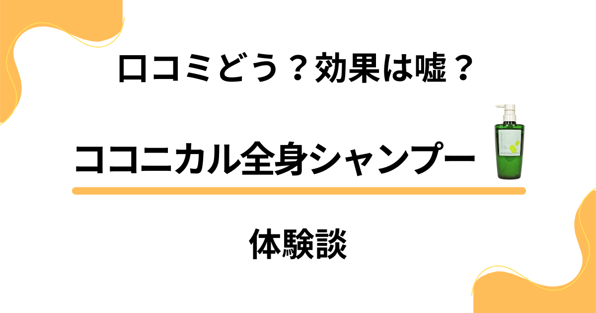 【口コミどう？】効果は嘘？ココニカル全身シャンプーの本気体験談