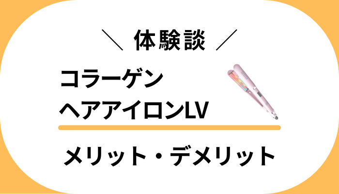 【私の体験談】コラーゲンヘアアイロンLVのメリット・デメリット