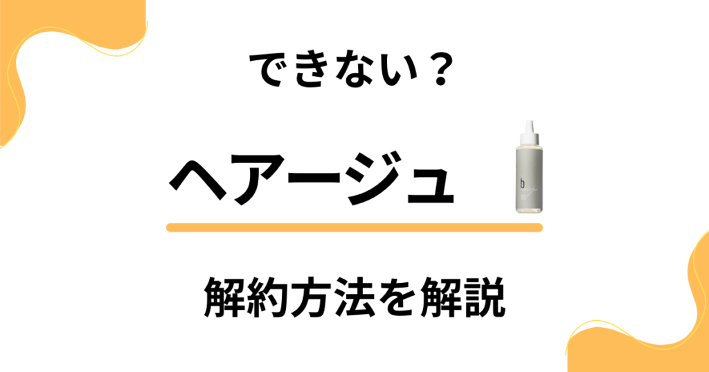 【できない？】ヘアージュの解約方法から返金保証のやり方まで解説