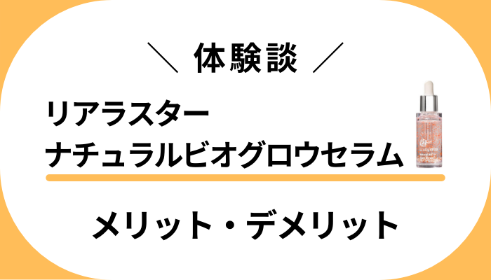 【私の体験談】リアラスターナチュラルビオグロウセラムのメリット・デメリット