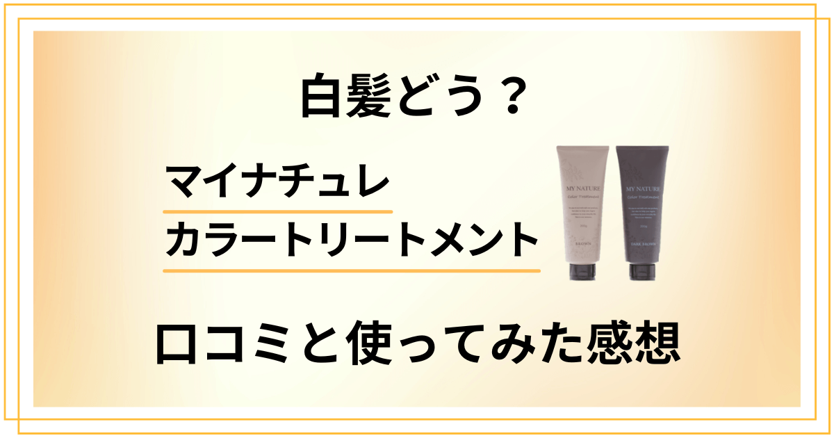 【白髪どう?】マイナチュレカラートリートメントの口コミと使ってみた感想