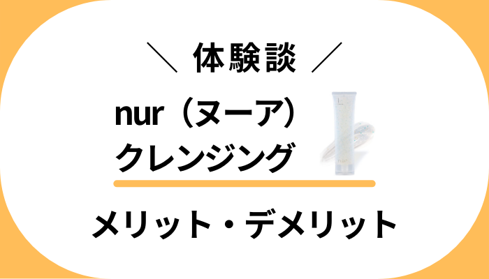 【使用レビュー】nur（ヌーア）クレンジングのメリット・デメリット