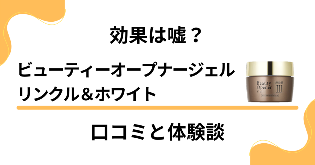 【評判】効果は嘘？ビューティーオープナージェル リンクル＆ホワイトの口コミと体験談