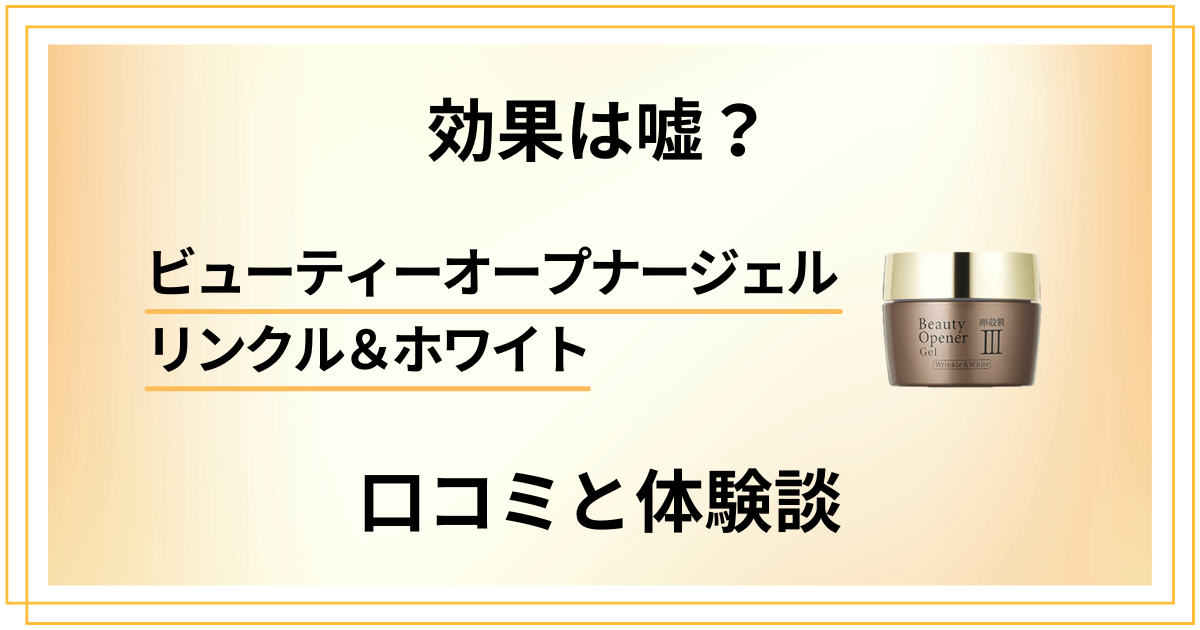 【評判】効果は嘘?ビューティーオープナージェル リンクル&ホワイトの口コミと体験談