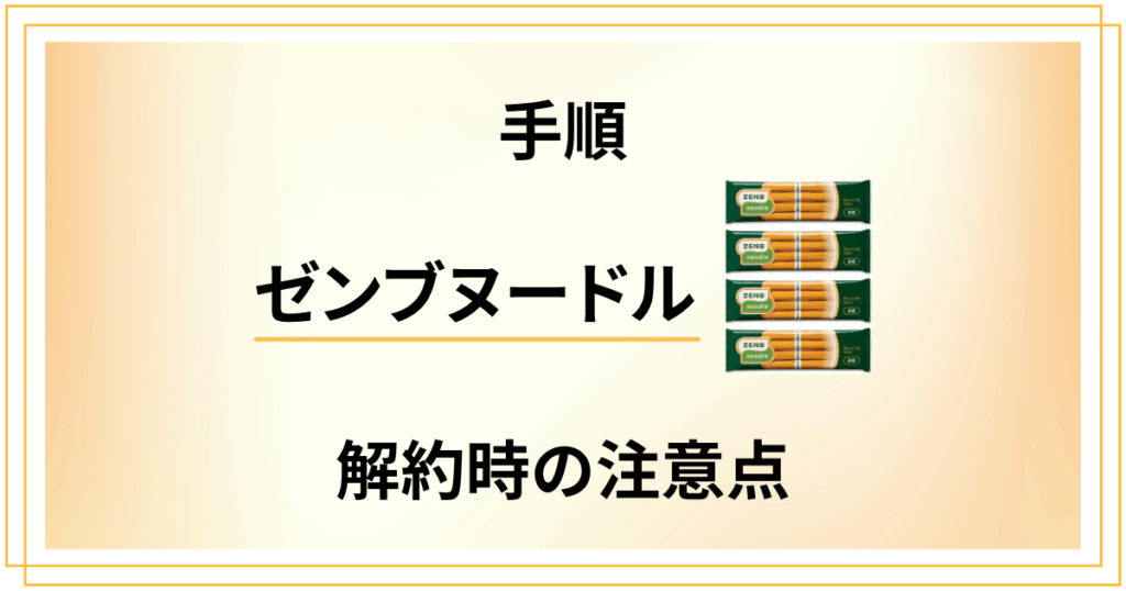 【手順】ゼンブヌードル定期購入を解約する際の注意点からやり方まで解説