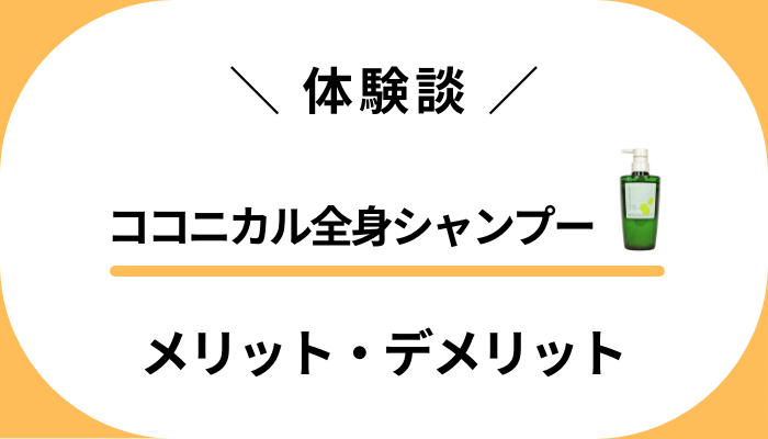 【私の体験談】ココニカル全身シャンプーのメリット・デメリット
