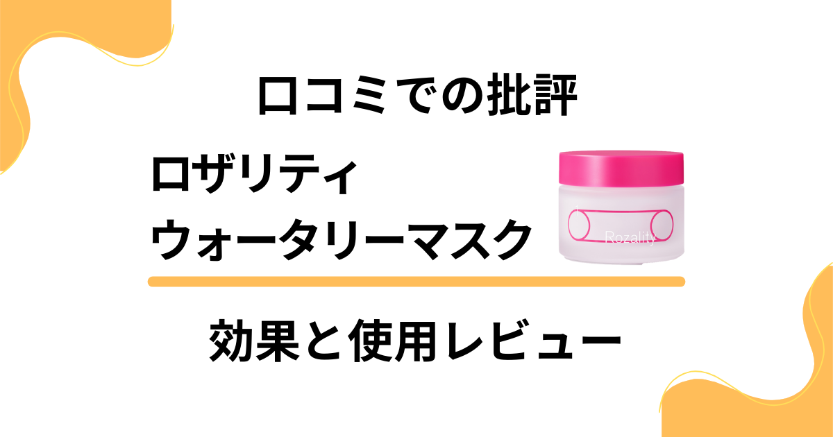 【口コミでの批評】ロザリティウォータリーマスクの効果と使用レビュー