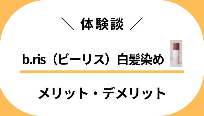 【体験談】b.ris（ビーリス）白髪染めを使って感じたメリット・デメリット