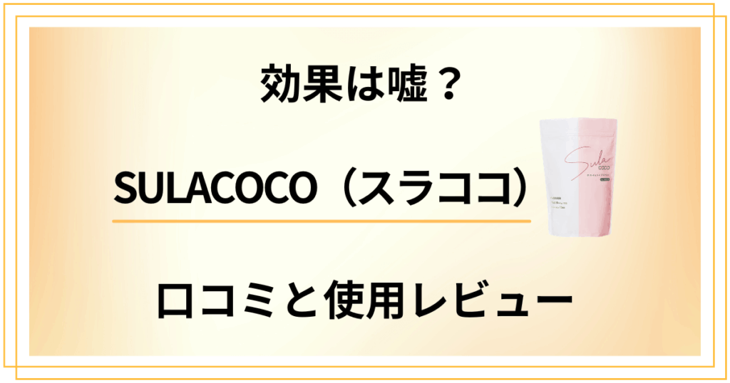 【効果は嘘？】SULACOCO（スラココ）の口コミでの評判と使用レビュー