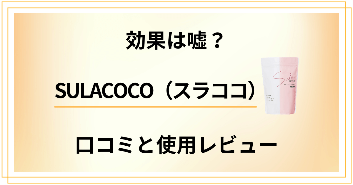 【効果は嘘?】SULACOCO(スラココ)の口コミでの評判と使用レビュー