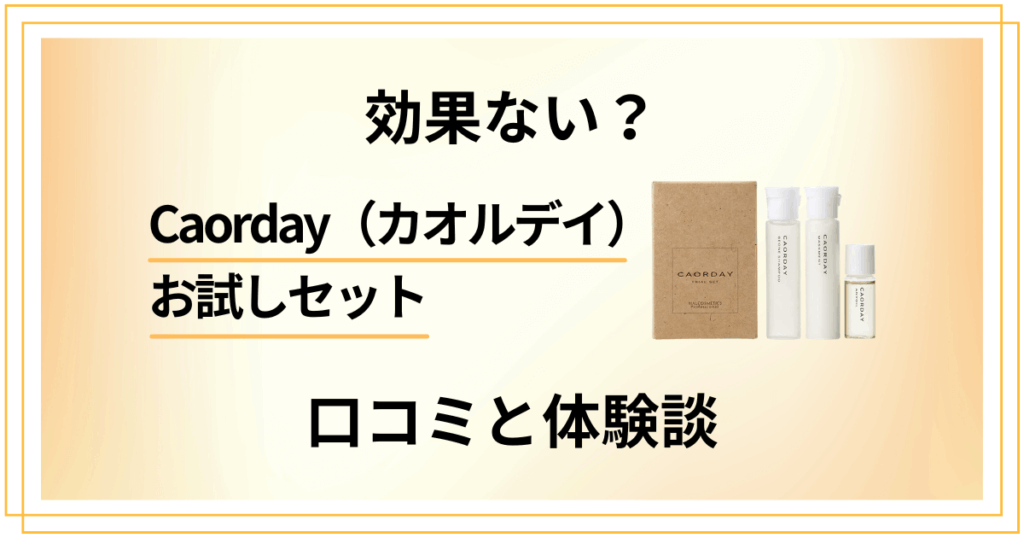 【本音】効果ない？Caorday（カオルデイ）お試しセットの口コミと体験談