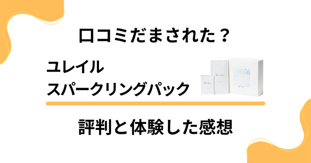 【口コミだまされた？】効果は？ユレイルスパークリングパックの評判と体験した感想