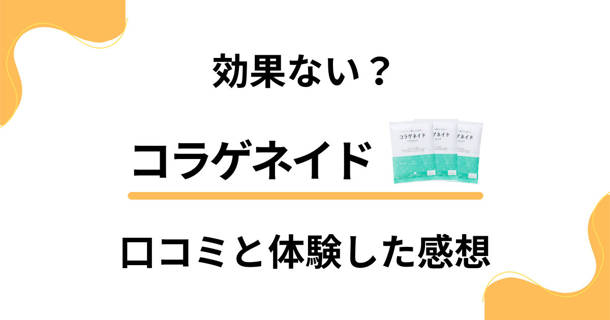 【評判検証】効果ない？コラゲネイドの口コミと体験した感想