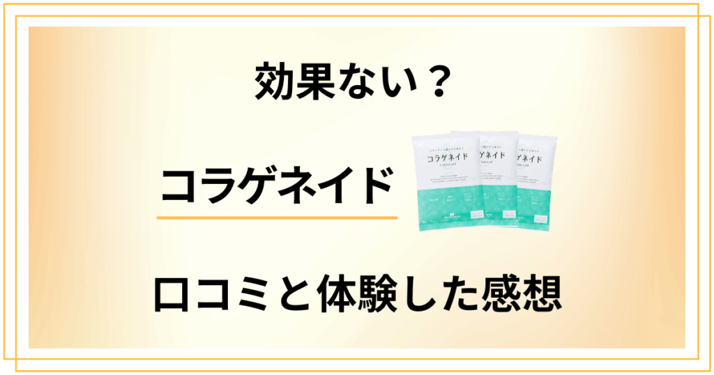 【評判検証】効果ない？コラゲネイドの口コミと体験した感想