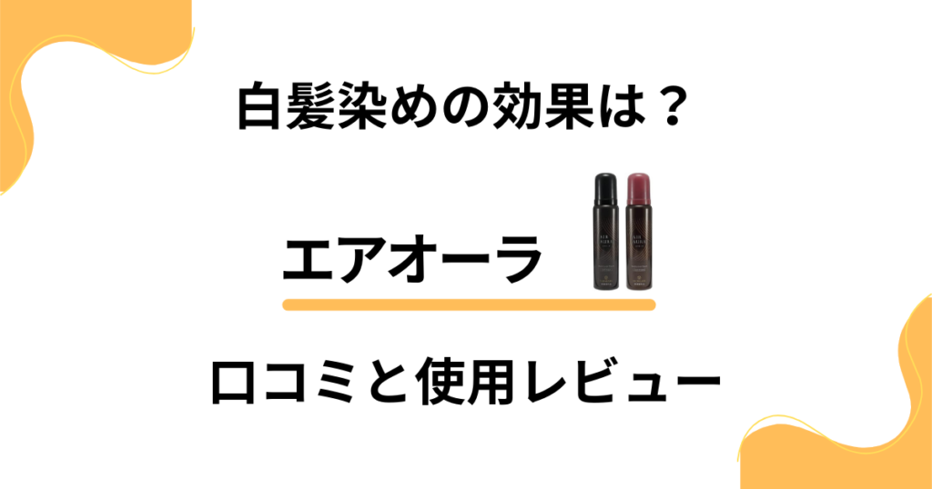 【実力どう？】白髪染めの効果は？エアオーラの口コミと使用レビュー