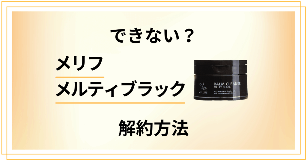 【できない？】メリフメルティブラックの解約方法から返金保証のやり方まで解説