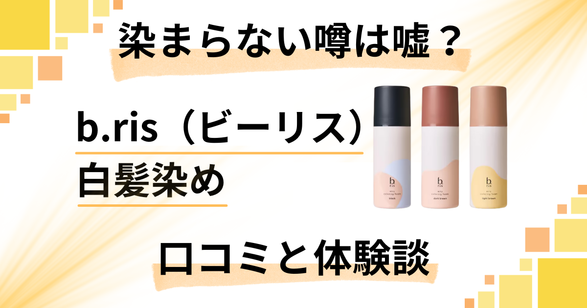 【効果の真実】染まらない噂は嘘？b.ris（ビーリス）白髪染めの口コミと体験した感想