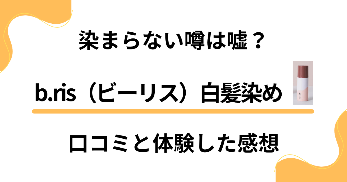 【効果の真実】染まらない噂は嘘？b.ris（ビーリス）白髪染めの口コミと体験した感想