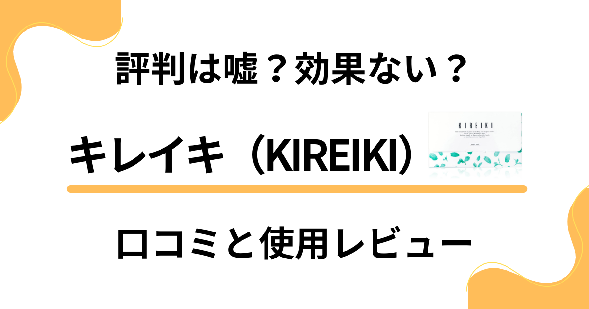 【評判は嘘？】効果ない？キレイキ（KIREIKI）の口コミと使用レビュー